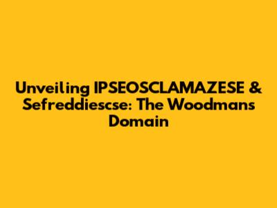 Unveiling IPSEOSCLAMAZESE & Sefreddiescse: The Woodman's Domain