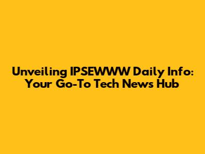 Unveiling IPSEWWW Daily Info: Your Go-To Tech News Hub