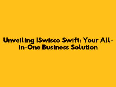 Unveiling ISwisco Swift: Your All-in-One Business Solution