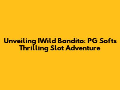 Unveiling IWild Bandito: PG Soft's Thrilling Slot Adventure