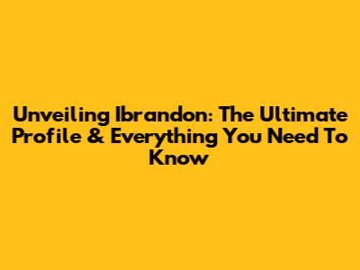 Unveiling Ibrandon: The Ultimate Profile & Everything You Need To Know