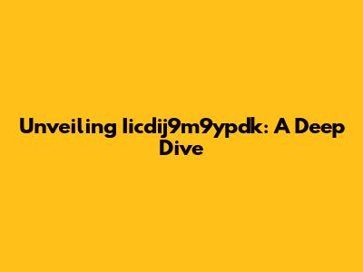 Unveiling Iicdij9m9ypdk: A Deep Dive