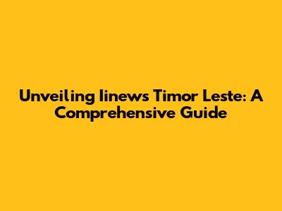 Unveiling Iinews Timor Leste: A Comprehensive Guide