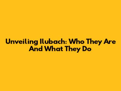 Unveiling Ilubach: Who They Are And What They Do
