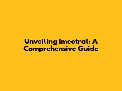 Unveiling Imeotral: A Comprehensive Guide