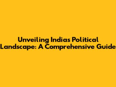 Unveiling India's Political Landscape: A Comprehensive Guide
