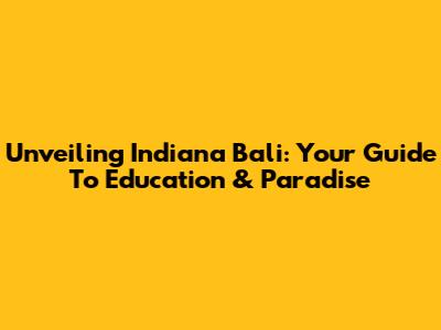 Unveiling Indiana Bali: Your Guide To Education & Paradise