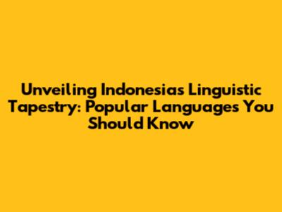 Unveiling Indonesia's Linguistic Tapestry: Popular Languages You Should Know