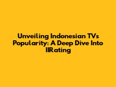 Unveiling Indonesian TV's Popularity: A Deep Dive Into IIRating