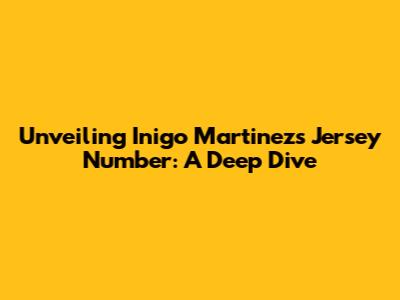 Unveiling Inigo Martinez's Jersey Number: A Deep Dive