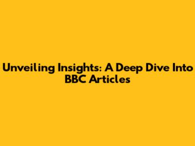 Unveiling Insights: A Deep Dive Into BBC Articles