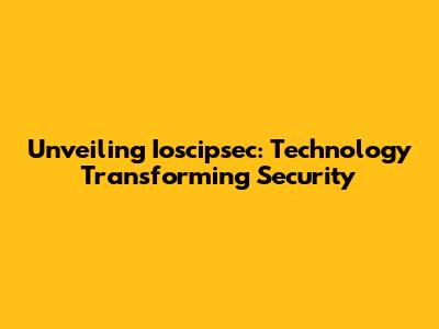 Unveiling Ioscipsec: Technology Transforming Security