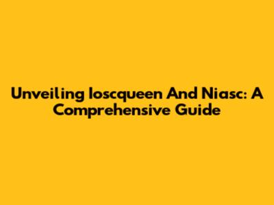 Unveiling Ioscqueen And Niasc: A Comprehensive Guide
