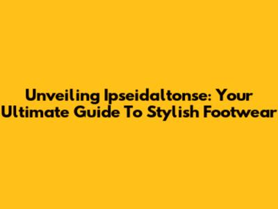Unveiling Ipseidaltonse: Your Ultimate Guide To Stylish Footwear