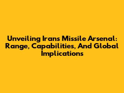 Unveiling Iran's Missile Arsenal: Range, Capabilities, And Global Implications