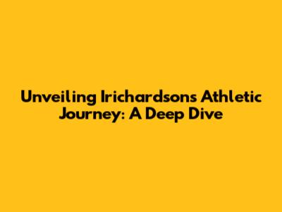 Unveiling Irichardson's Athletic Journey: A Deep Dive