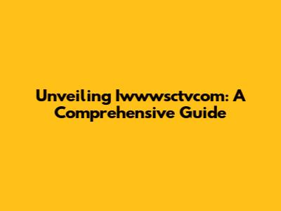 Unveiling Iwwwsctvcom: A Comprehensive Guide