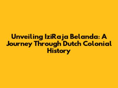 Unveiling IziRaja Belanda: A Journey Through Dutch Colonial History