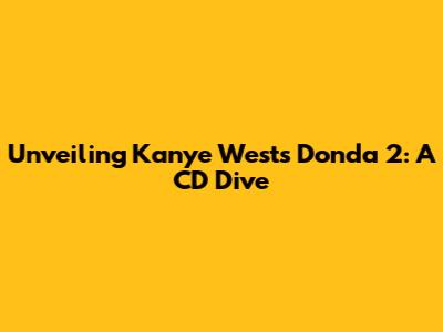 Unveiling Kanye West's Donda 2: A CD Dive