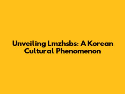 Unveiling Lmzhsbs: A Korean Cultural Phenomenon