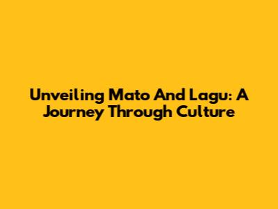Unveiling Mato And Lagu: A Journey Through Culture