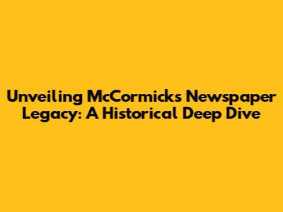 Unveiling McCormick's Newspaper Legacy: A Historical Deep Dive