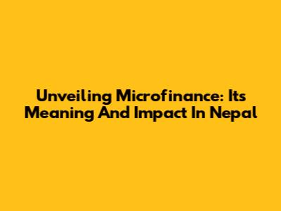 Unveiling Microfinance: Its Meaning And Impact In Nepal