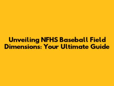 Unveiling NFHS Baseball Field Dimensions: Your Ultimate Guide