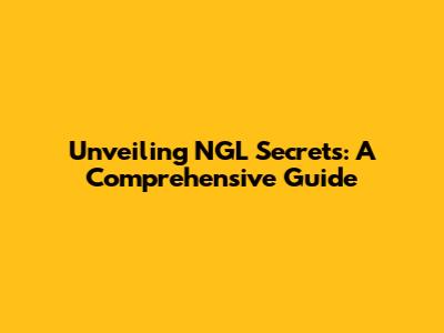 Unveiling NGL Secrets: A Comprehensive Guide