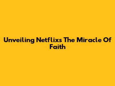 Unveiling Netflix's 'The Miracle Of Faith'