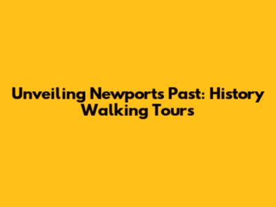 Unveiling Newport's Past: History Walking Tours