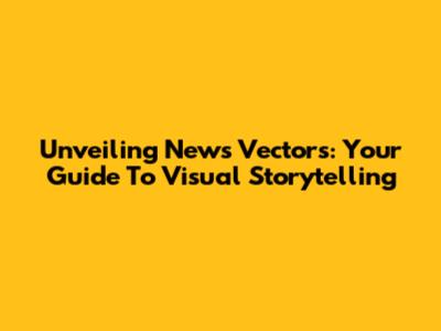 Unveiling News Vectors: Your Guide To Visual Storytelling