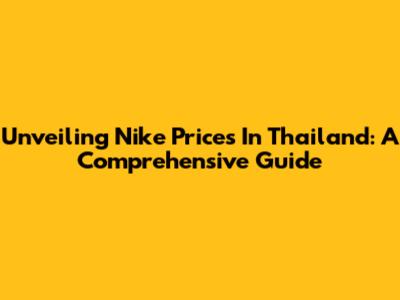 Unveiling Nike Prices In Thailand: A Comprehensive Guide