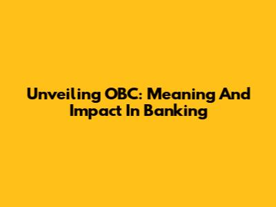 Unveiling OBC: Meaning And Impact In Banking