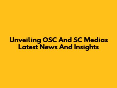 Unveiling OSC And SC Media's Latest News And Insights