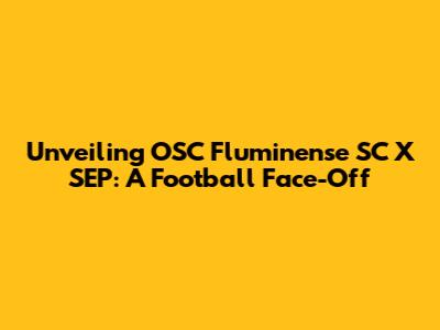 Unveiling OSC Fluminense SC X SEP: A Football Face-Off