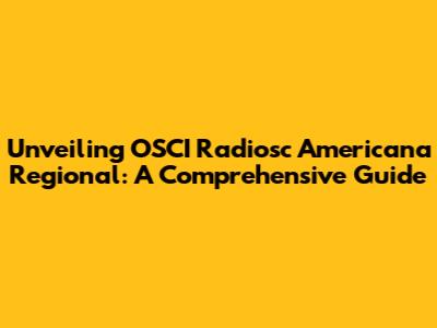Unveiling OSCI Radiosc Americana Regional: A Comprehensive Guide