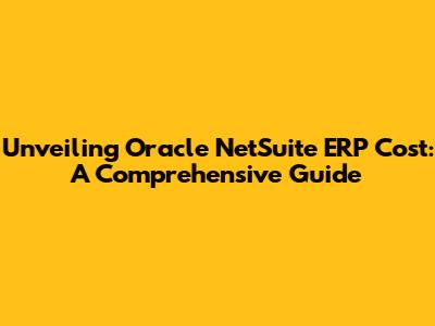 Unveiling Oracle NetSuite ERP Cost: A Comprehensive Guide