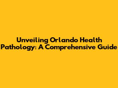 Unveiling Orlando Health Pathology: A Comprehensive Guide