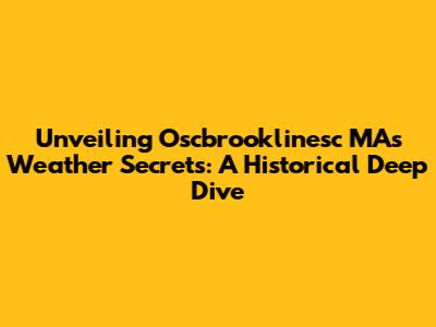 Unveiling Oscbrooklinesc MA's Weather Secrets: A Historical Deep Dive