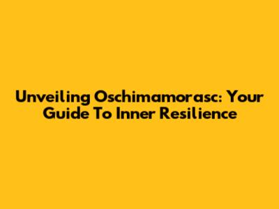 Unveiling Oschimamorasc: Your Guide To Inner Resilience