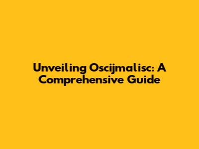 Unveiling Oscijmalisc: A Comprehensive Guide