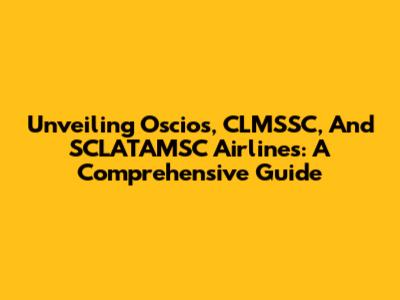 Unveiling Oscios, CLMSSC, And SCLATAMSC Airlines: A Comprehensive Guide