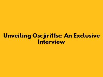 Unveiling Oscjiri11sc: An Exclusive Interview