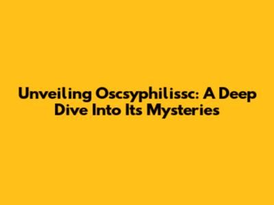 Unveiling Oscsyphilissc: A Deep Dive Into Its Mysteries
