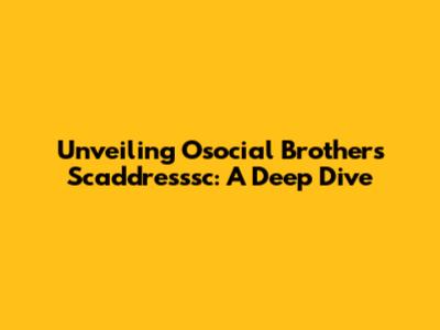 Unveiling Osocial Brothers Scaddresssc: A Deep Dive