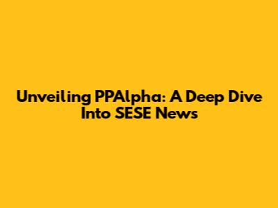 Unveiling PPAlpha: A Deep Dive Into SESE News