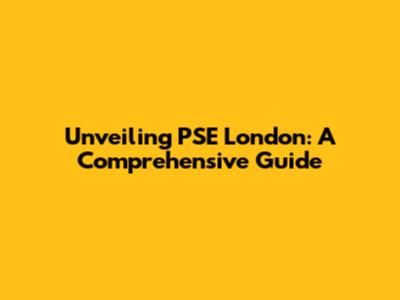 Unveiling PSE London: A Comprehensive Guide