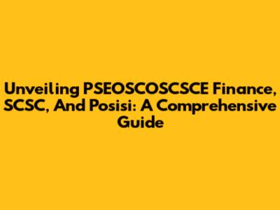 Unveiling PSEOSCOSCSCE Finance, SCSC, And Posisi: A Comprehensive Guide