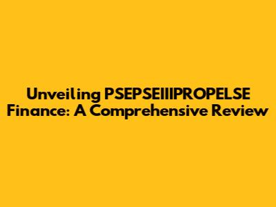 Unveiling PSEPSEIIIPROPELSE Finance: A Comprehensive Review